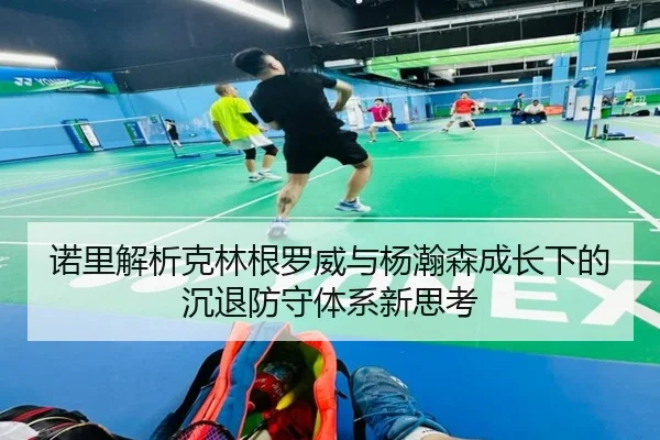 诺里解析克林根罗威与杨瀚森成长下的沉退防守体系新思考